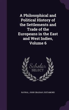 A Philosophical and Political History of the Settlements and Trade of the Europeans in the East and West Indies, Volume 6 - Raynal; Justamond, John Obadiah