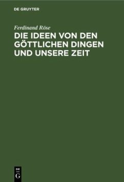 Die Ideen von den göttlichen Dingen und unsere Zeit - Röse, Ferdinand