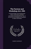 The Factory and Workshop Act, 1901: Its General Effect and Parliamentary History, With Notes and Other Information (Including the Full Text of the Act
