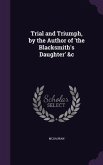 Trial and Triumph, by the Author of 'the Blacksmith's Daughter' &c