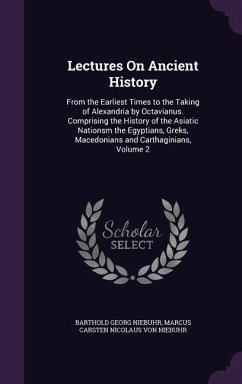 Lectures On Ancient History: From the Earliest Times to the Taking of Alexandria by Octavianus. Comprising the History of the Asiatic Nationsm the - Niebuhr, Barthold Georg; Niebuhr, Marcus Carsten Nicolaus von