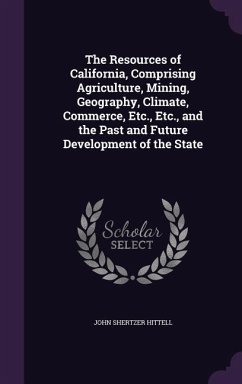 The Resources of California, Comprising Agriculture, Mining, Geography, Climate, Commerce, Etc., Etc., and the Past and Future Development of the Stat - Hittell, John Shertzer