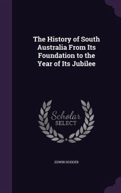 The History of South Australia From Its Foundation to the Year of Its Jubilee - Hodder, Edwin