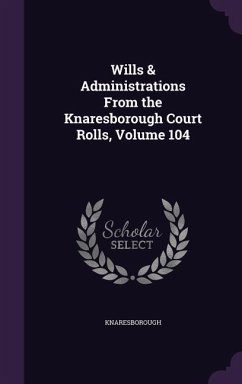 Wills & Administrations From the Knaresborough Court Rolls, Volume 104 - Knaresborough