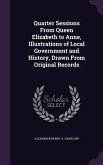 Quarter Sessions From Queen Elizabeth to Anne, Illustrations of Local Government and History, Drawn From Original Records