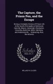 The Capture, the Prison Pen, and the Escape: Giving a Complete History of Prison Life in the South, Principally at Richmond, Danville, Macon, Savannah