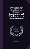 A Course in First Year Latin for Regents' Examinations and Introduction to the Reading of Caesar