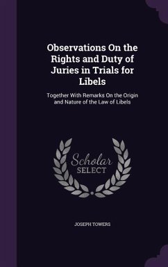 Observations On the Rights and Duty of Juries in Trials for Libels: Together With Remarks On the Origin and Nature of the Law of Libels - Towers, Joseph