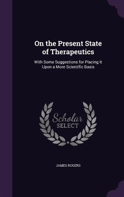 On the Present State of Therapeutics: With Some Suggestions for Placing It Upon a More Scientific Basis - Rogers, James