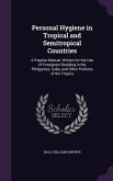 Personal Hygiene in Tropical and Semitropical Countries: A Popular Manual, Written for the Use of Foreigners Residing in the Philippines, Cuba, and Ot