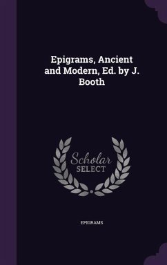 Epigrams, Ancient and Modern, Ed. by J. Booth - Epigrams