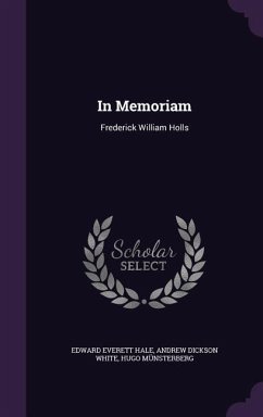 In Memoriam: Frederick William Holls - Hale, Edward Everett; White, Andrew Dickson; Münsterberg, Hugo