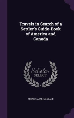 Travels in Search of a Settler's Guide-Book of America and Canada - Holyoake, George Jacob