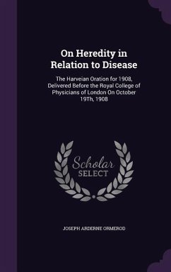 On Heredity in Relation to Disease: The Harveian Oration for 1908, Delivered Before the Royal College of Physicians of London On October 19Th, 1908 - Ormerod, Joseph Arderne