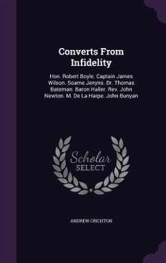 Converts From Infidelity: Hon. Robert Boyle. Captain James Wilson. Soame Jenyns. Dr. Thomas Bateman. Baron Haller. Rev. John Newton. M. De La Ha - Crichton, Andrew