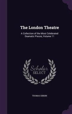 The London Theatre: A Collection of the Most Celebrated Dramatic Pieces, Volume 11 - Dibdin, Thomas