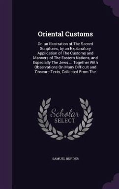 Oriental Customs: Or. an Illustration of The Sacred Scriptures, by an Explanatory Application of The Customs and Manners of The Eastern - Burder, Samuel