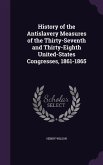 History of the Antislavery Measures of the Thirty-Seventh and Thirty-Eighth United-States Congresses, 1861-1865