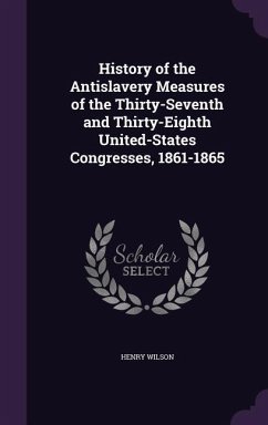 History of the Antislavery Measures of the Thirty-Seventh and Thirty-Eighth United-States Congresses, 1861-1865 - Wilson, Henry