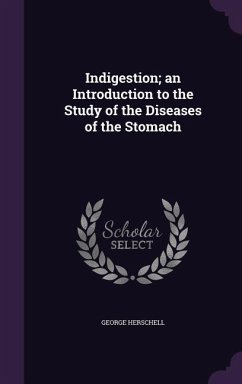 Indigestion; an Introduction to the Study of the Diseases of the Stomach - Herschell, George