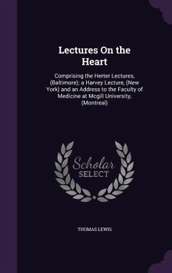 Lectures On the Heart: Comprising the Herter Lectures, (Baltimore); a Harvey Lecture, (New York) and an Address to the Faculty of Medicine at - Lewis, Thomas