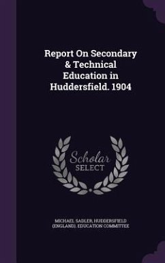 Report On Secondary & Technical Education in Huddersfield. 1904 - Sadler, Michael