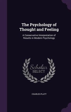The Psychology of Thought and Feeling: A Conservative Interpretation of Results in Modern Psychology - Platt, Charles