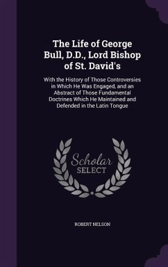 The Life of George Bull, D.D., Lord Bishop of St. David's - Nelson, Robert