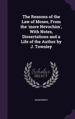 The Reasons of the Law of Moses, From the 'more Nevochim', With Notes, Dissertations and a Life of the Author by J. Townley - Maimonides