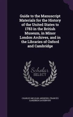 Guide to the Manuscript Materials for the History of the United States to 1783 in the British Museum, in Minor London Archives, and in the Libraries of Oxford and Cambridge - Andrews, Charles Mclean; Davenport, Frances Gardiner