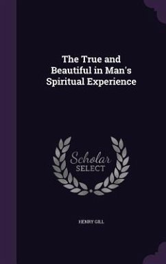 The True and Beautiful in Man's Spiritual Experience - Gill, Henry