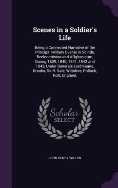 Scenes in a Soldier's Life: Being a Connected Narrative of the Principal Military Events in Scinde, Beeloochistan and Affghanistan, During 1839, 1 - Wilton, John Henry