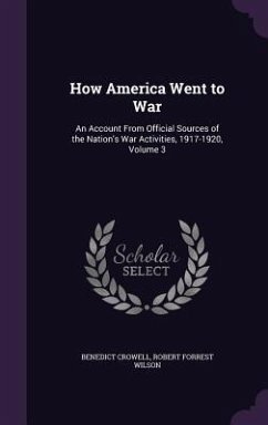 How America Went to War: An Account From Official Sources of the Nation's War Activities, 1917-1920, Volume 3 - Crowell, Benedict; Wilson, Robert Forrest