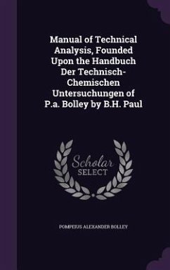 Manual of Technical Analysis, Founded Upon the Handbuch Der Technisch-Chemischen Untersuchungen of P.a. Bolley by B.H. Paul - Bolley, Pompeius Alexander