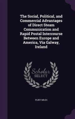 The Social, Political, and Commercial Advantages of Direct Steam Communication and Rapid Postal Intercourse Between Europe and America, Via Galway, Ir - Miles, Pliny