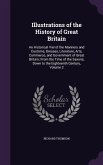 Illustrations of the History of Great Britain: An Historical Viel of the Manners and Customs, Dresses, Literature, Arts, Commerce, and Government of G