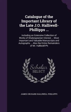 Catalogue of the Important Library of the Late J.O. Halliwell-Phillipps ...: Including an Extensive Collection of Works of Shakespearian Interest ... - Halliwell-Phillipps, James Orchard