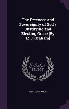 The Freeness and Sovereignty of God's Justifying and Electing Grace [By M.J. Graham] - Graham, Mary Jane