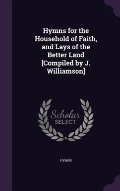 Hymns for the Household of Faith, and Lays of the Better Land [Compiled by J. Williamson] - Hymns