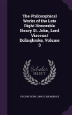 The Philosophical Works of the Late Right Honorable Henry St. John, Lord Viscount Bolingbroke, Volume 3