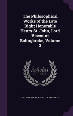 The Philosophical Works of the Late Right Honorable Henry St. John, Lord Viscount Bolingbroke, Volume 3 - St Bolingbroke, Viscount Henry John