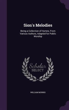 Sion's Melodies: Being a Collection of Hymns, From Various Authors, Adapted for Public Worship - Morris, William