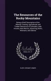 The Resources of the Rocky Mountains: Being a Brief Description of the Mineral, Grazing, Agricultural and Timber Resources of Colorado, Utah, Arizona,