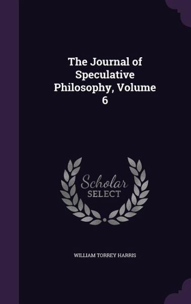The Journal of Speculative Philosophy, Volume 6 The Journal of Speculative Philosophy, Volume 6