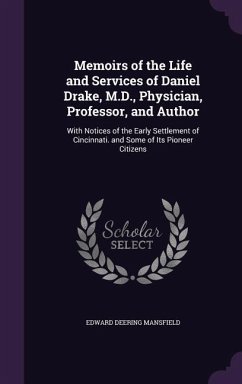 Memoirs of the Life and Services of Daniel Drake, M.D., Physician, Professor, and Author: With Notices of the Early Settlement of Cincinnati. and Some - Mansfield, Edward Deering