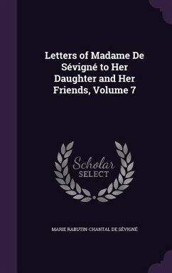 Letters of Madame De Sévigné to Her Daughter and Her Friends, Volume 7 - De Sévigné, Marie Rabutin-Chantal