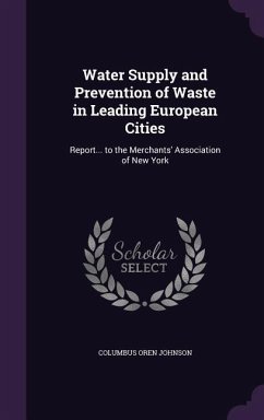 Water Supply and Prevention of Waste in Leading European Cities: Report... to the Merchants' Association of New York - Johnson, Columbus Oren