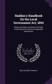 Hadden's Handbook On the Local Government Act, 1894: Being a Complete and Practical Guide to the Above Act and Its Incorporated Enactments