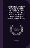 The Poetical Works Of John Gay. Including Hsi Fables. In Three Volumes. With The Life Of The Author. From The Royal Quatro Edition Of 1720