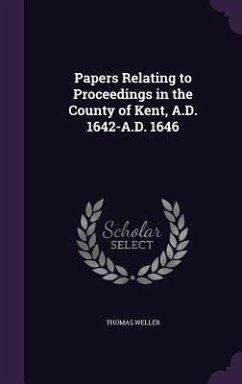 Papers Relating to Proceedings in the County of Kent, A.D. 1642-A.D. 1646 - Weller, Thomas